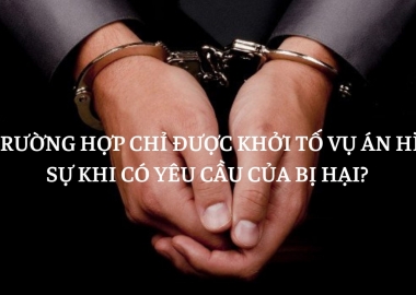 10 TRƯỜNG HỢP KHỞI TỐ VỤ ÁN HÌNH SỰ PHẢI THEO YÊU CẦU CỦA BỊ HẠI?