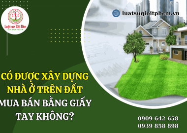 Có được xây nhà ở trên đất mua bán bằng giấy tay không?