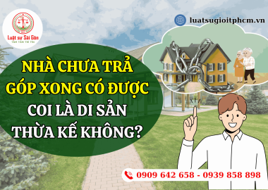 Nhà chưa trả góp xong có được coi là di sản thừa kế không?