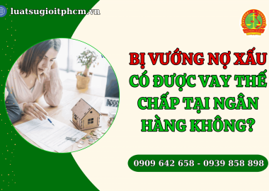 Bị vướng nợ xấu, có được vay thế chấp tại ngân hàng không?