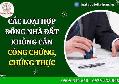 Các loại hợp đồng nhà đất không cần công chứng, chứng thực