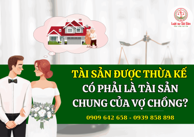 TÀI SẢN THỪA KẾ CÓ PHẢI LÀ TÀI SẢN CHUNG CỦA VỢ CHỒNG KHÔNG?
