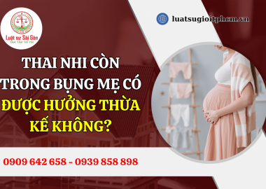 Thai nhi còn trong bụng mẹ có được hưởng thừa kế không?