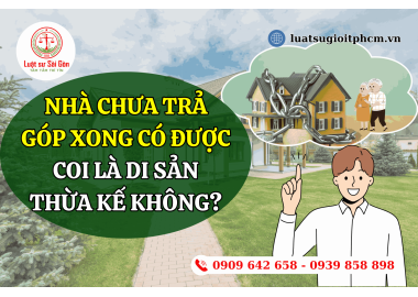 Nhà chưa trả góp xong có được coi là di sản thừa kế không?
