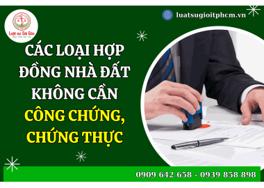 Các loại hợp đồng nhà đất không cần công chứng, chứng thực