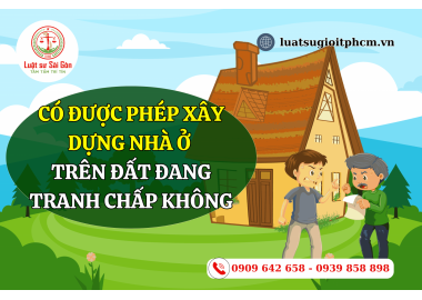 Có được phép xây dựng nhà ở trên đất đang tranh chấp không?