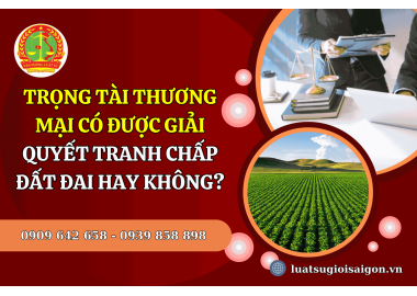 Trọng tài thương mại có được giải quyết tranh chấp đất đai hay không?