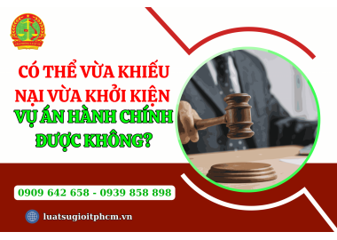 Có thể vừa khiếu nại vừa khởi kiện vụ án hành chính được không?