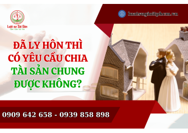 Đã ly hôn thì có yêu cầu chia tài sản chung được không?