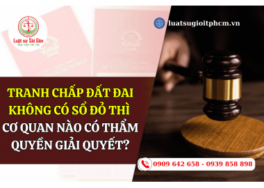 Tranh chấp đất đai không có sổ đỏ thì cơ quan nào giải quyết?